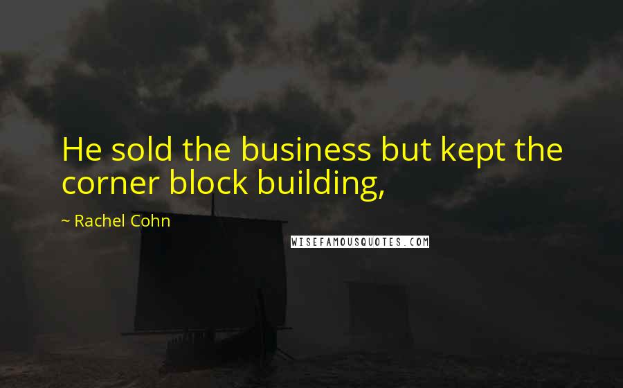 Rachel Cohn Quotes: He sold the business but kept the corner block building,