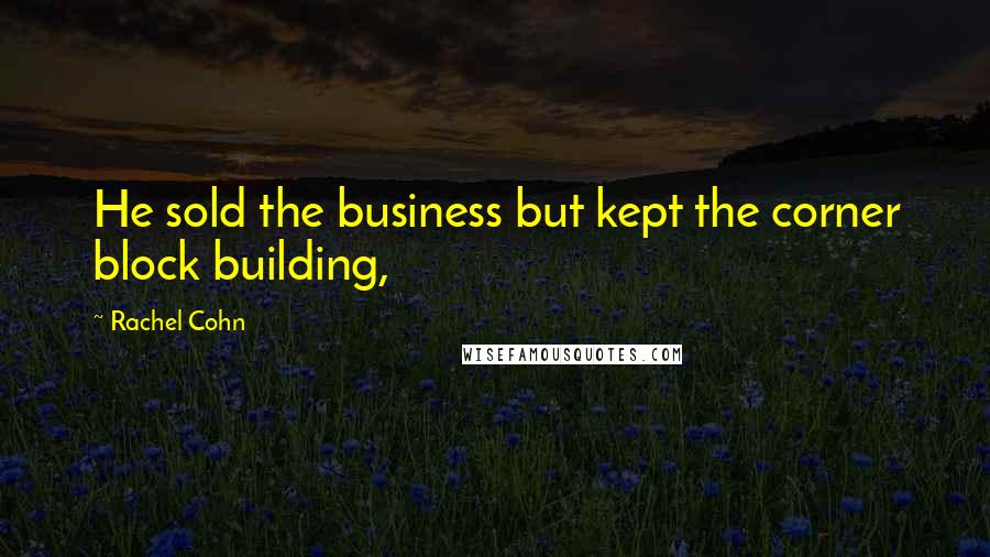 Rachel Cohn Quotes: He sold the business but kept the corner block building,