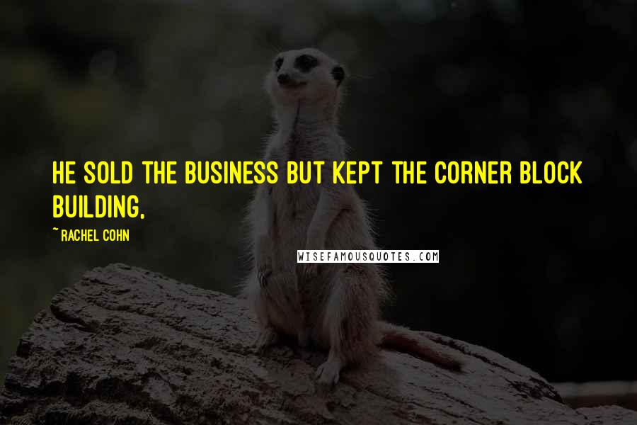 Rachel Cohn Quotes: He sold the business but kept the corner block building,