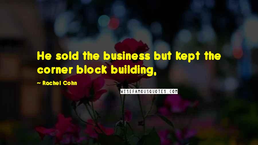 Rachel Cohn Quotes: He sold the business but kept the corner block building,