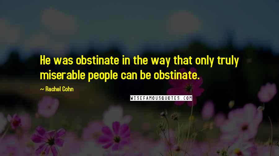 Rachel Cohn Quotes: He was obstinate in the way that only truly miserable people can be obstinate.