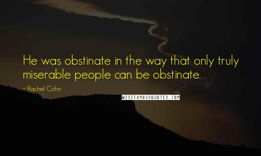 Rachel Cohn Quotes: He was obstinate in the way that only truly miserable people can be obstinate.