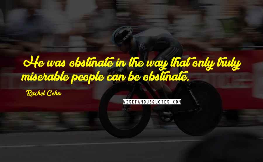 Rachel Cohn Quotes: He was obstinate in the way that only truly miserable people can be obstinate.