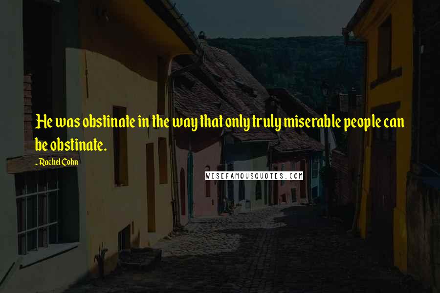 Rachel Cohn Quotes: He was obstinate in the way that only truly miserable people can be obstinate.