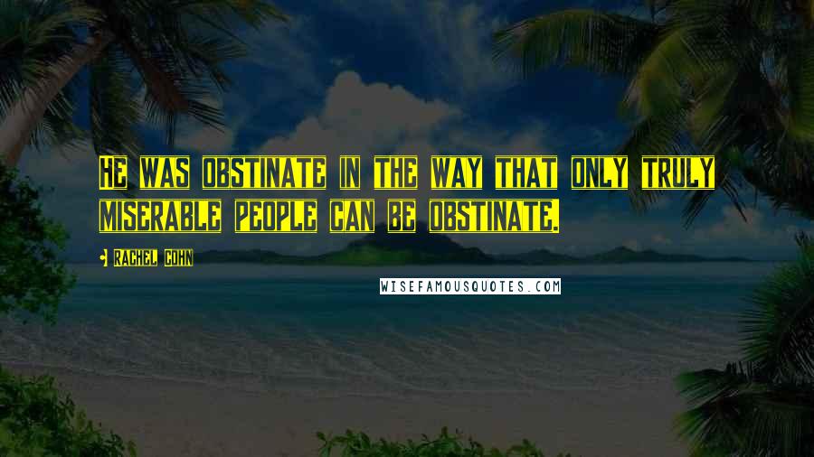 Rachel Cohn Quotes: He was obstinate in the way that only truly miserable people can be obstinate.