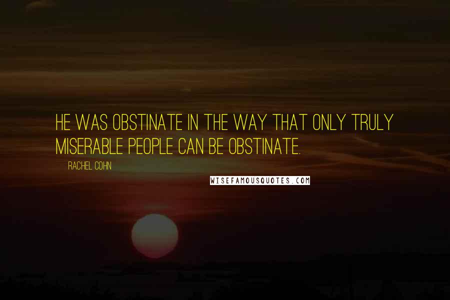 Rachel Cohn Quotes: He was obstinate in the way that only truly miserable people can be obstinate.