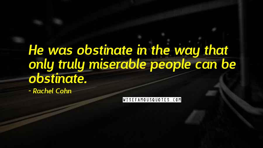 Rachel Cohn Quotes: He was obstinate in the way that only truly miserable people can be obstinate.