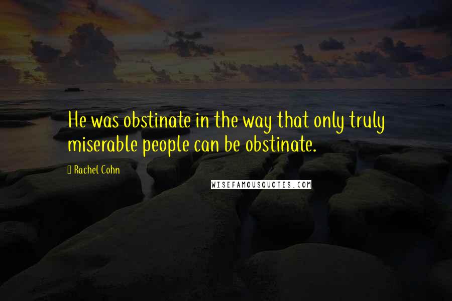 Rachel Cohn Quotes: He was obstinate in the way that only truly miserable people can be obstinate.