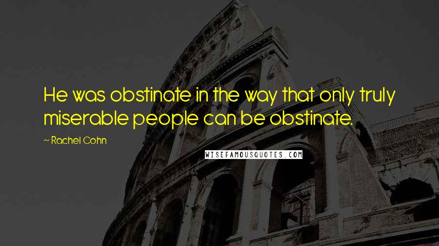 Rachel Cohn Quotes: He was obstinate in the way that only truly miserable people can be obstinate.