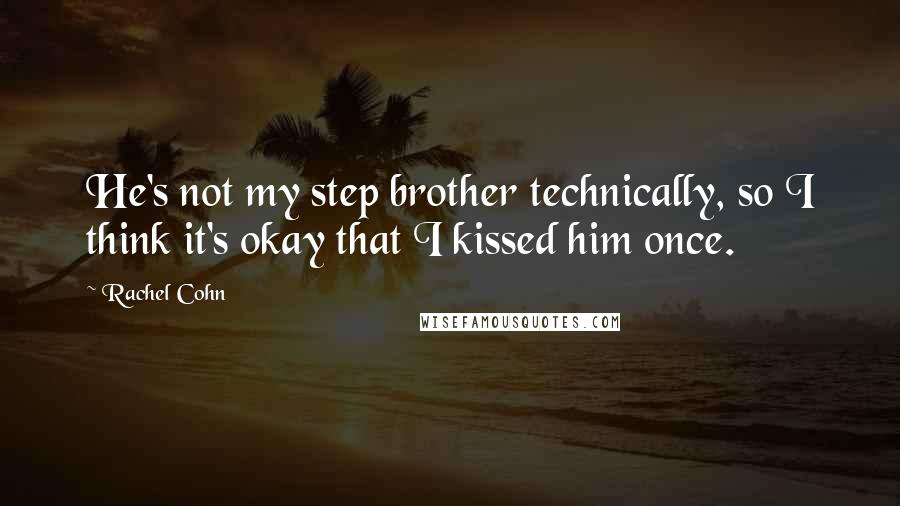 Rachel Cohn Quotes: He's not my step brother technically, so I think it's okay that I kissed him once.