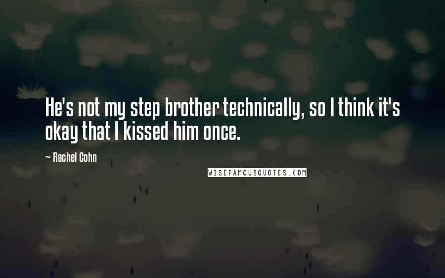 Rachel Cohn Quotes: He's not my step brother technically, so I think it's okay that I kissed him once.