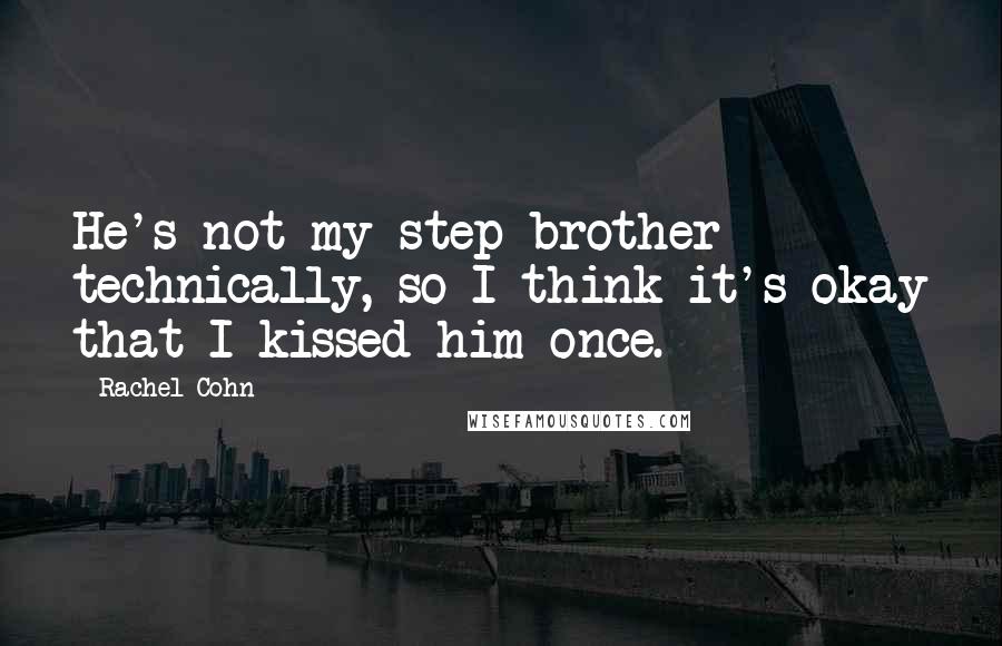 Rachel Cohn Quotes: He's not my step brother technically, so I think it's okay that I kissed him once.