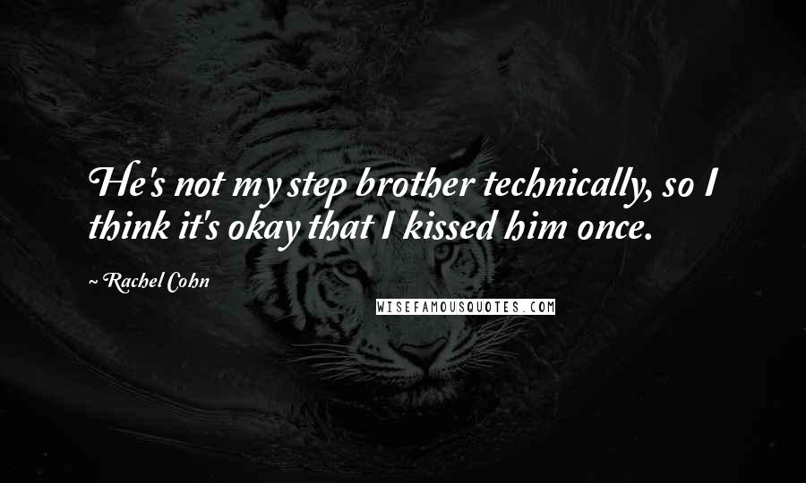 Rachel Cohn Quotes: He's not my step brother technically, so I think it's okay that I kissed him once.