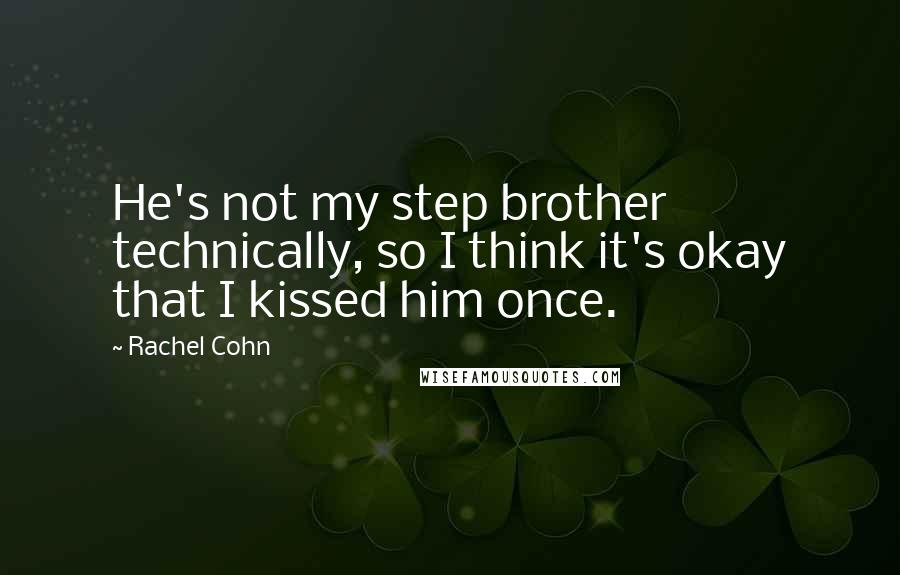 Rachel Cohn Quotes: He's not my step brother technically, so I think it's okay that I kissed him once.