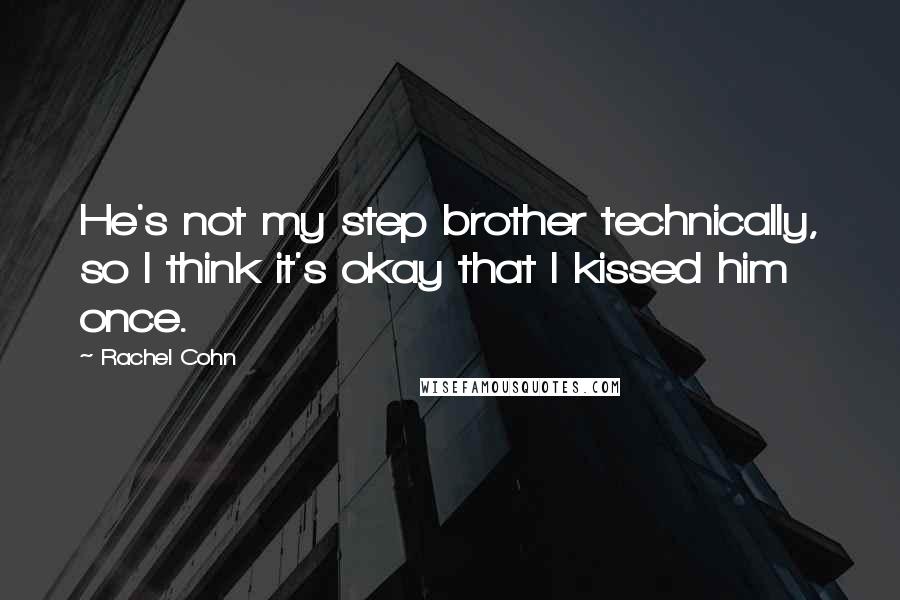 Rachel Cohn Quotes: He's not my step brother technically, so I think it's okay that I kissed him once.