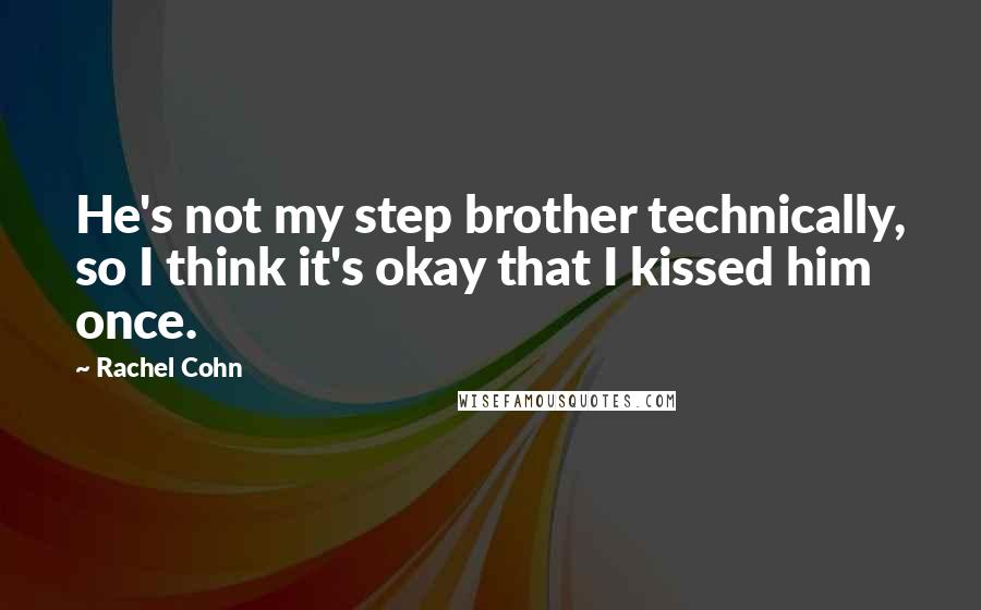Rachel Cohn Quotes: He's not my step brother technically, so I think it's okay that I kissed him once.