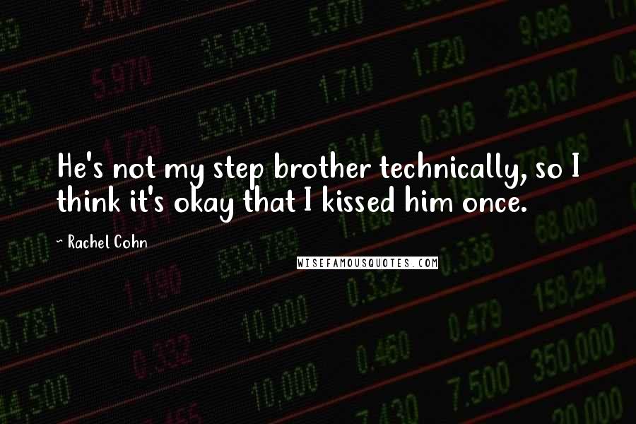 Rachel Cohn Quotes: He's not my step brother technically, so I think it's okay that I kissed him once.