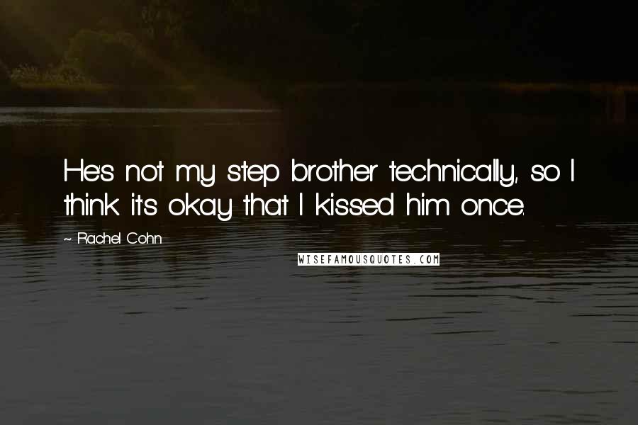 Rachel Cohn Quotes: He's not my step brother technically, so I think it's okay that I kissed him once.