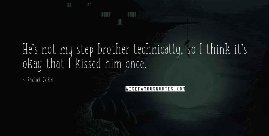 Rachel Cohn Quotes: He's not my step brother technically, so I think it's okay that I kissed him once.