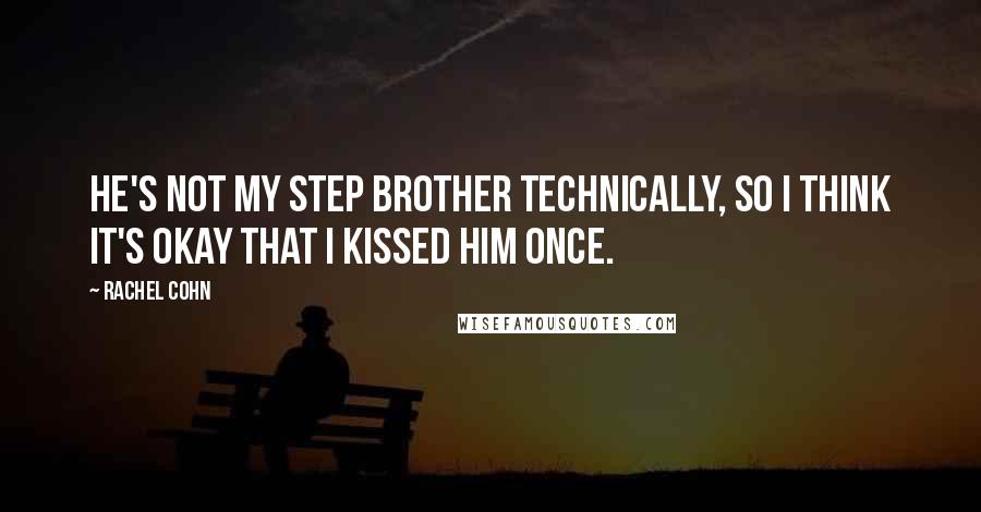 Rachel Cohn Quotes: He's not my step brother technically, so I think it's okay that I kissed him once.
