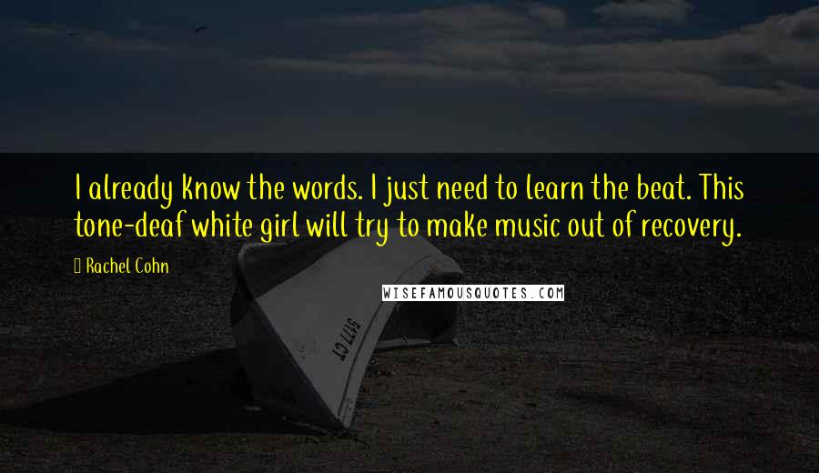 Rachel Cohn Quotes: I already know the words. I just need to learn the beat. This tone-deaf white girl will try to make music out of recovery.