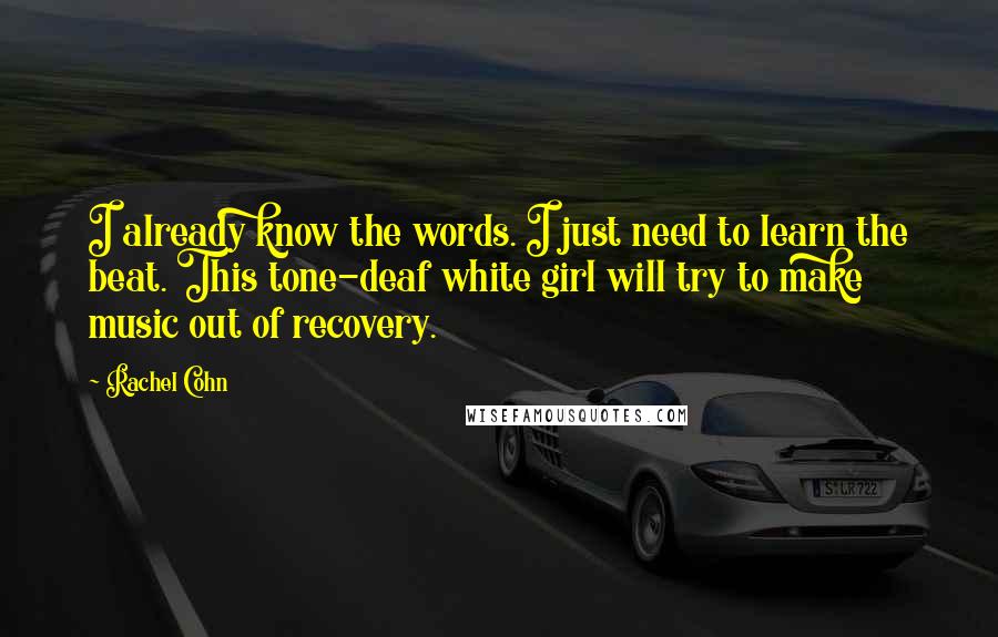 Rachel Cohn Quotes: I already know the words. I just need to learn the beat. This tone-deaf white girl will try to make music out of recovery.