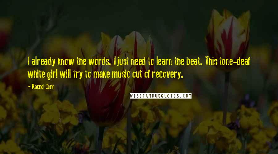 Rachel Cohn Quotes: I already know the words. I just need to learn the beat. This tone-deaf white girl will try to make music out of recovery.