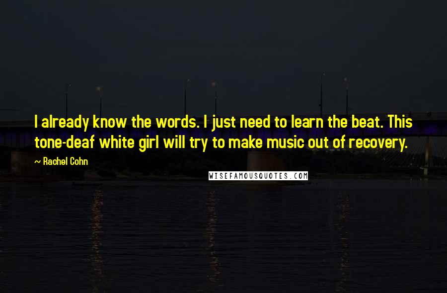 Rachel Cohn Quotes: I already know the words. I just need to learn the beat. This tone-deaf white girl will try to make music out of recovery.