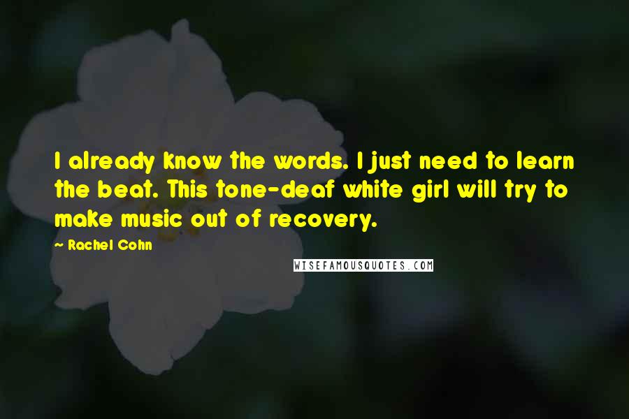 Rachel Cohn Quotes: I already know the words. I just need to learn the beat. This tone-deaf white girl will try to make music out of recovery.