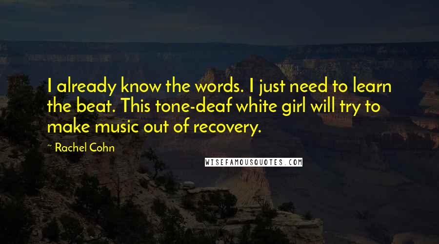 Rachel Cohn Quotes: I already know the words. I just need to learn the beat. This tone-deaf white girl will try to make music out of recovery.