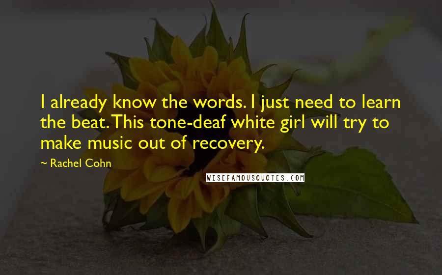 Rachel Cohn Quotes: I already know the words. I just need to learn the beat. This tone-deaf white girl will try to make music out of recovery.