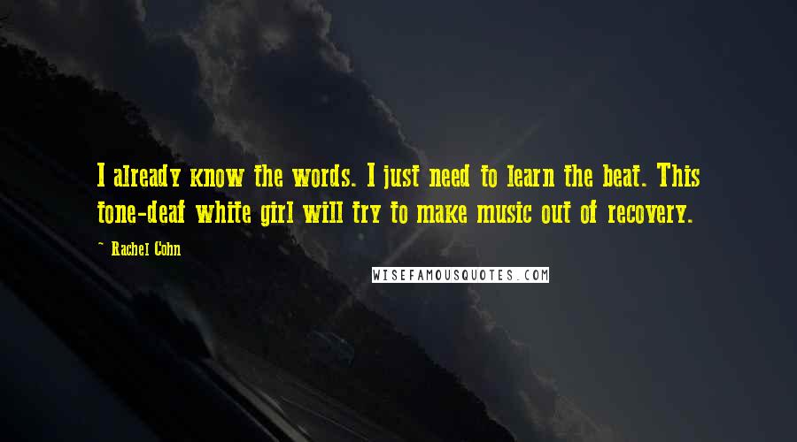 Rachel Cohn Quotes: I already know the words. I just need to learn the beat. This tone-deaf white girl will try to make music out of recovery.