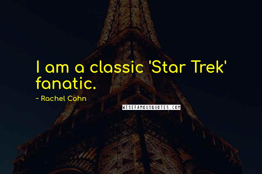Rachel Cohn Quotes: I am a classic 'Star Trek' fanatic.