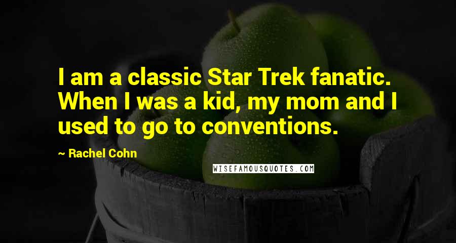 Rachel Cohn Quotes: I am a classic Star Trek fanatic. When I was a kid, my mom and I used to go to conventions.