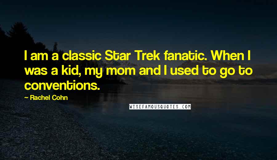 Rachel Cohn Quotes: I am a classic Star Trek fanatic. When I was a kid, my mom and I used to go to conventions.