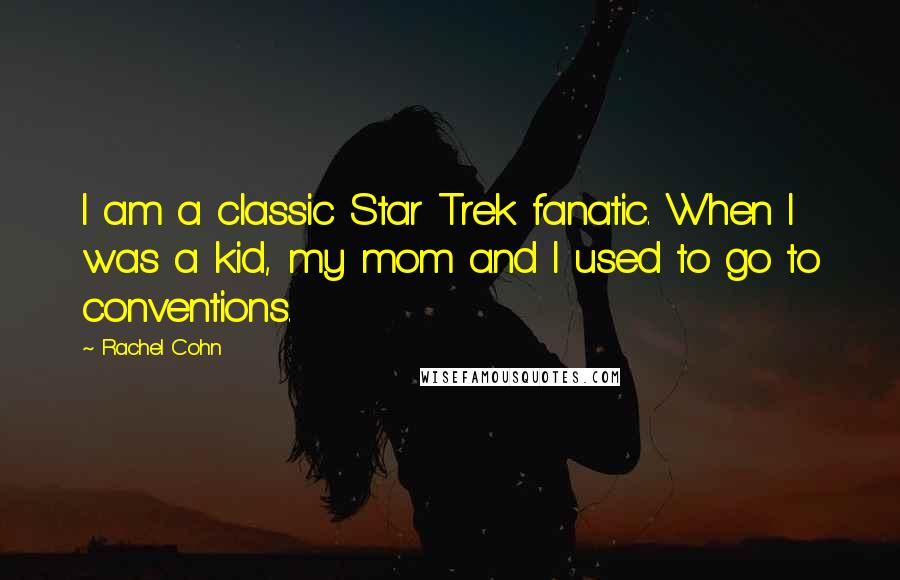 Rachel Cohn Quotes: I am a classic Star Trek fanatic. When I was a kid, my mom and I used to go to conventions.