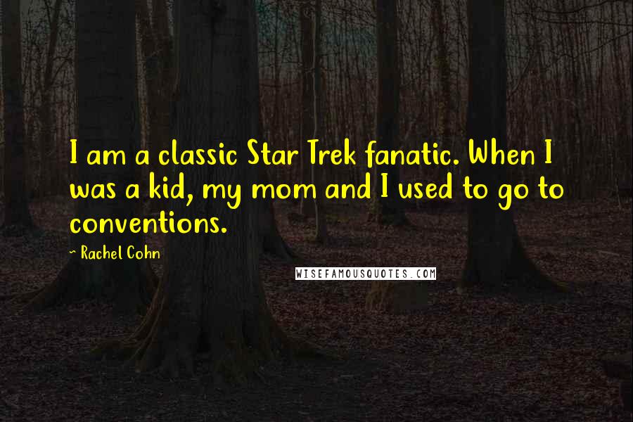 Rachel Cohn Quotes: I am a classic Star Trek fanatic. When I was a kid, my mom and I used to go to conventions.