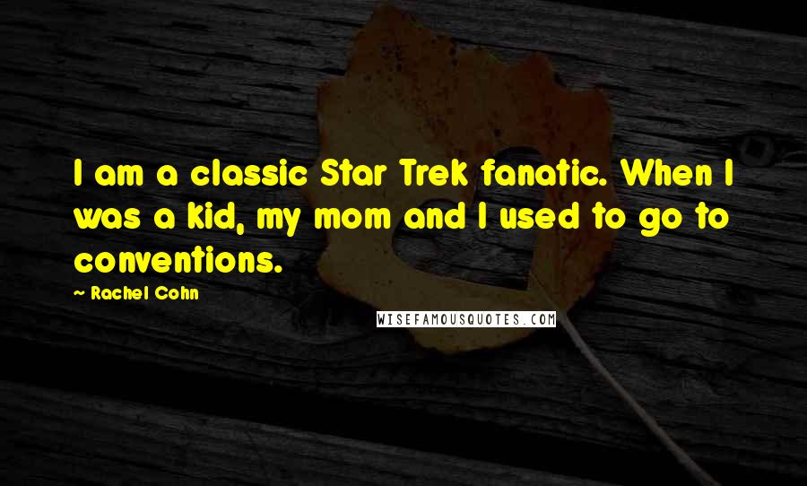 Rachel Cohn Quotes: I am a classic Star Trek fanatic. When I was a kid, my mom and I used to go to conventions.