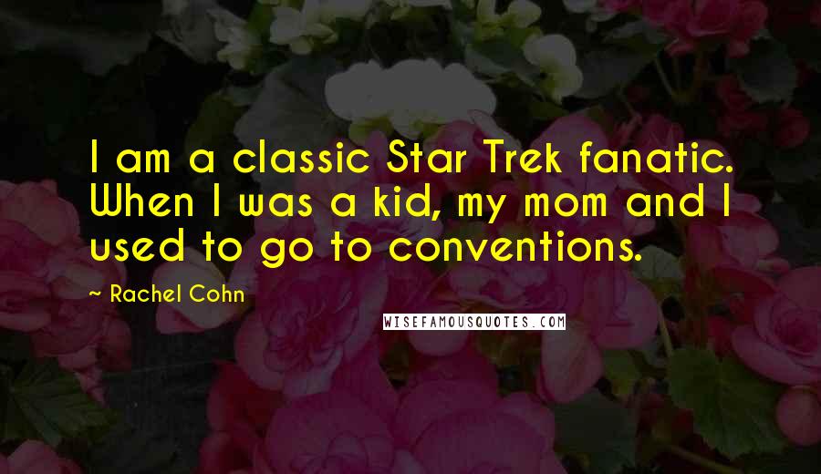 Rachel Cohn Quotes: I am a classic Star Trek fanatic. When I was a kid, my mom and I used to go to conventions.