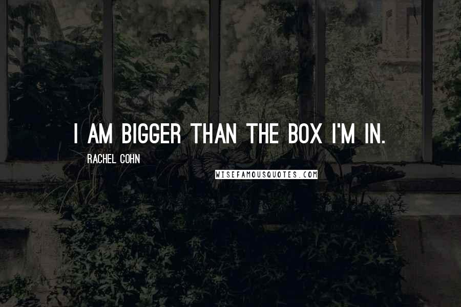 Rachel Cohn Quotes: I am bigger than the box I'm in.