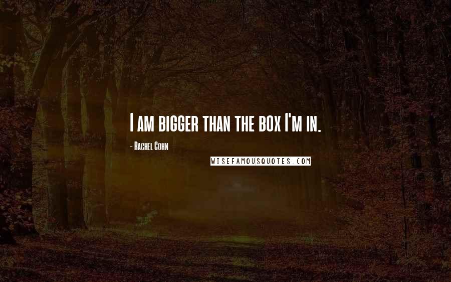 Rachel Cohn Quotes: I am bigger than the box I'm in.