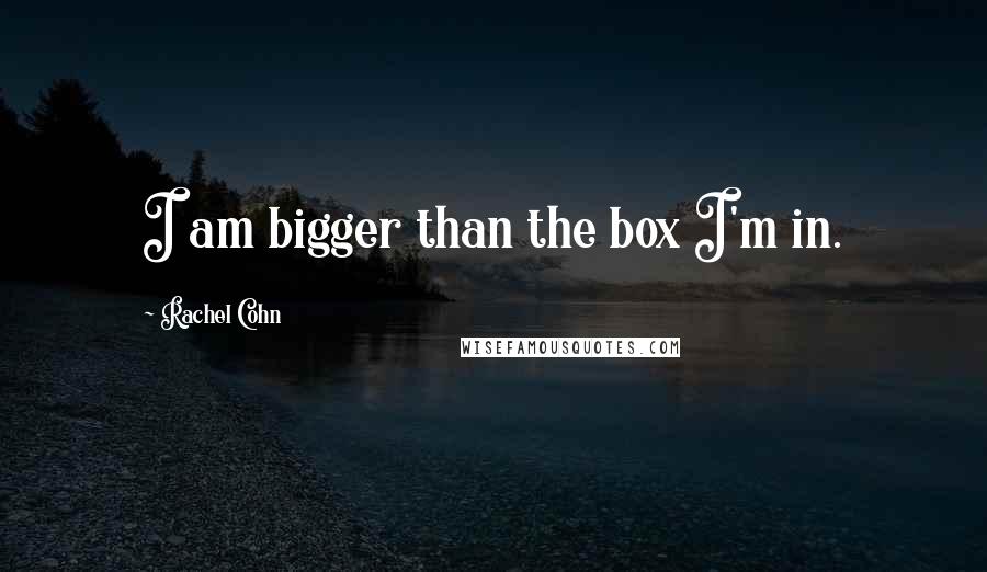 Rachel Cohn Quotes: I am bigger than the box I'm in.