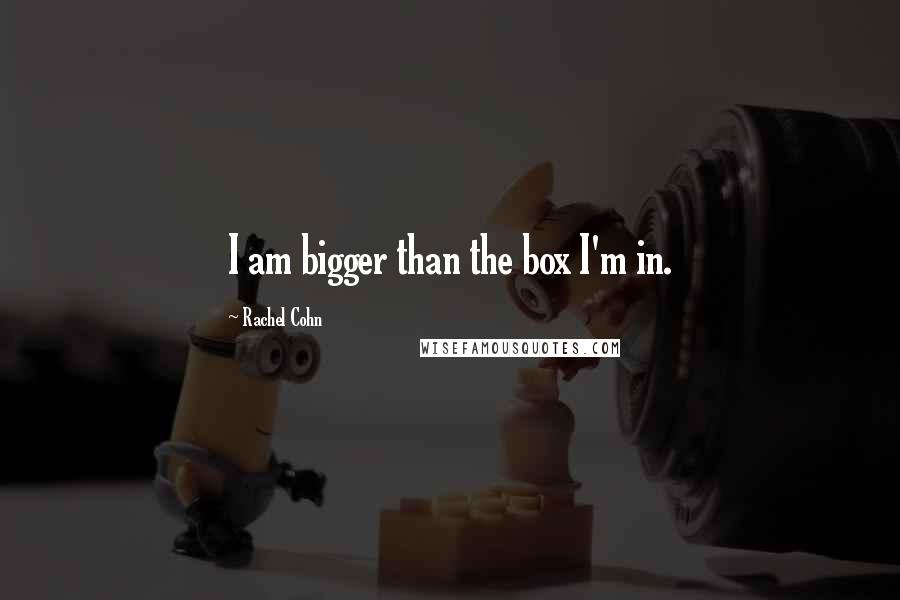 Rachel Cohn Quotes: I am bigger than the box I'm in.