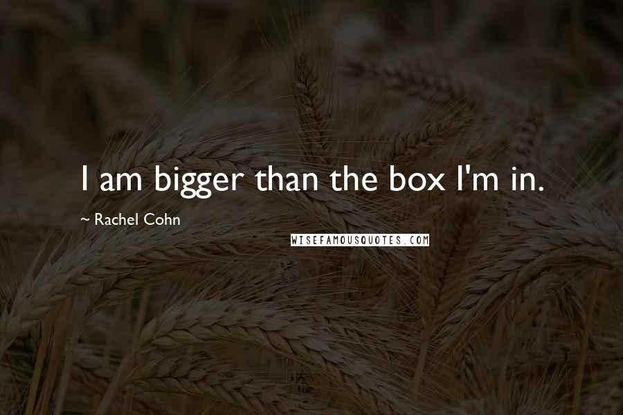 Rachel Cohn Quotes: I am bigger than the box I'm in.