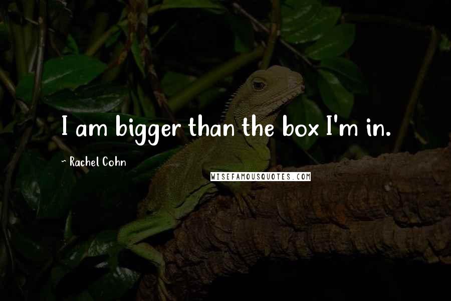 Rachel Cohn Quotes: I am bigger than the box I'm in.