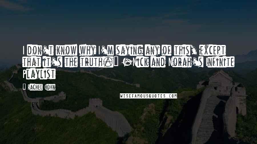 Rachel Cohn Quotes: I don't know why I'm saying any of this, except that it's the truth." -Nick and Norah's Infinite Playlist