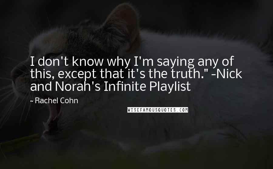 Rachel Cohn Quotes: I don't know why I'm saying any of this, except that it's the truth." -Nick and Norah's Infinite Playlist