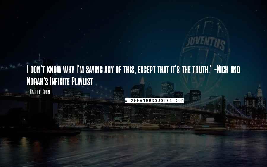 Rachel Cohn Quotes: I don't know why I'm saying any of this, except that it's the truth." -Nick and Norah's Infinite Playlist