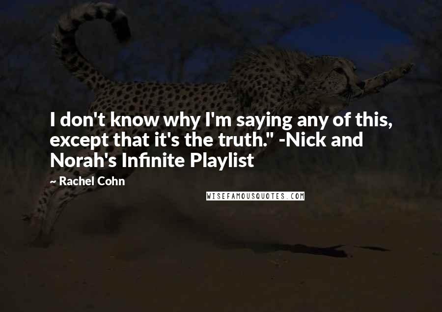 Rachel Cohn Quotes: I don't know why I'm saying any of this, except that it's the truth." -Nick and Norah's Infinite Playlist