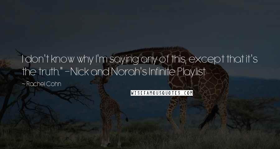 Rachel Cohn Quotes: I don't know why I'm saying any of this, except that it's the truth." -Nick and Norah's Infinite Playlist